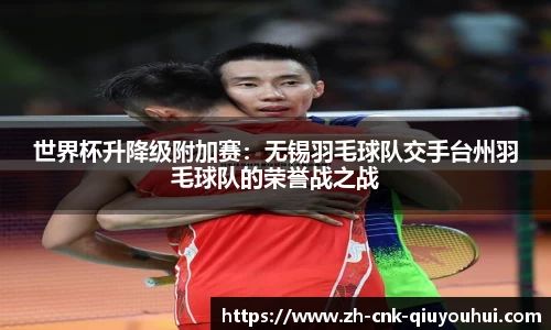 世界杯升降级附加赛：无锡羽毛球队交手台州羽毛球队的荣誉战之战