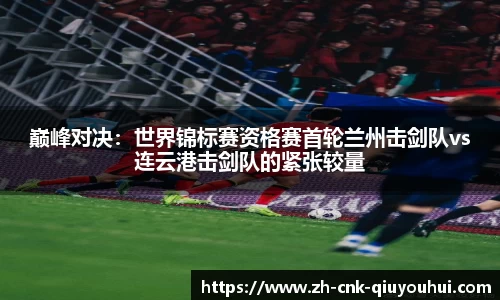 巅峰对决：世界锦标赛资格赛首轮兰州击剑队vs连云港击剑队的紧张较量