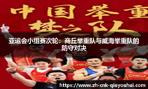 亚运会小组赛次轮:商丘举重队与威海举重队的防守对决