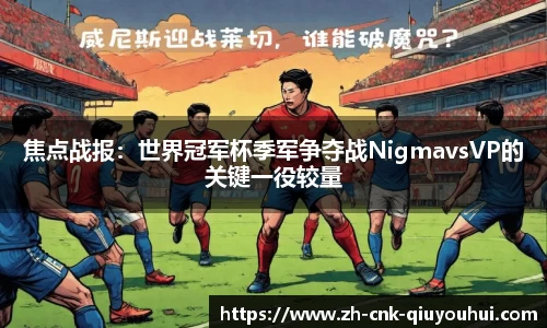焦点战报:世界冠军杯季军争夺战NigmavsVP的关键一役较量