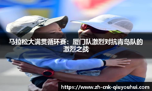 马拉松大满贯循环赛:厦门队激烈对抗青岛队的激烈之战