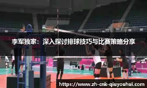 李军独家：深入探讨排球技巧与比赛策略分享
