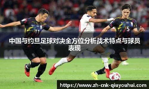 中国与约旦足球对决全方位分析战术特点与球员表现