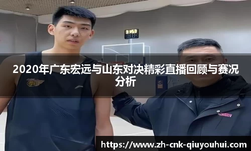 2020年广东宏远与山东对决精彩直播回顾与赛况分析
